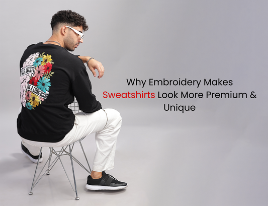 Why Embroidery Makes Sweatshirts Look More Premium & Unique